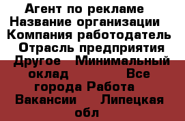 Агент по рекламе › Название организации ­ Компания-работодатель › Отрасль предприятия ­ Другое › Минимальный оклад ­ 16 800 - Все города Работа » Вакансии   . Липецкая обл.